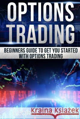 Options Trading: Beginners guide to get you started with Options trading Graham, George 9781986581394 Createspace Independent Publishing Platform - książka