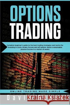 Options Trading: Complete Beginner's Guide to the Best Trading Strategies and Tactics for Investing in Stock, Binary, Futures and ETF O David Reese 9781951595166 Create Your Reality - książka