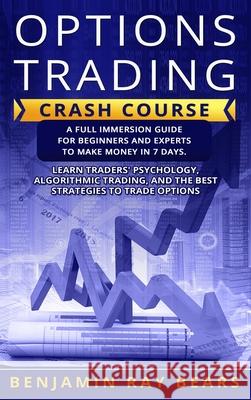 Options Trading Crash Course: A Full Immersion Guide for Beginners and Experts to Make Money in 7 Days. Learn Traders���� Bears, Benjamin Ray 9781803034744 Benjamin Ray Bears - książka