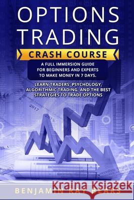 Options Trading Crash Course: A Full Immersion Guide for Beginners and Experts to Make Money in 7 Days. Learn Traders���� Psychology, Algorithmic Trading, and the Best Stra Benjamin Ray Bears 9781803034669 Benjamin Ray Bears - książka
