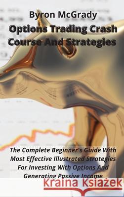 Options Trading Crash Course And Strategies: The Complete Beginner's Guide With Most Effective Illustrated Strategies For Investing With Options And G Byron McGrady 9781802238891 Byron McGrady - książka