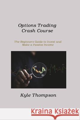 Options Trading Crash Course: The Beginners Guide to Invest and Make a Passive Income Kyle Thompson 9781806212705 Hilda Beaman - książka