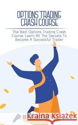 Options Trading Crash Course: The Best Options Trading Crash Course. Learn All The Secrets To Become A Successful Trader Mark Kratter 9781802679083 Mark Kratter - książka