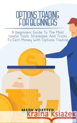 Options Trading for Beginners: A Beginners Guide To The Most Useful Tools, Strategies, And Tricks To Earn Money With Options Trading Mark Kratter 9781802679113 Mark Kratter - książka