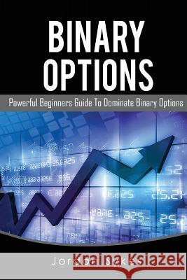 Options Trading for Beginners: Powerful Beginners Guide To Dominate Binary Options Sykes, Jordon 9781539309031 Createspace Independent Publishing Platform - książka