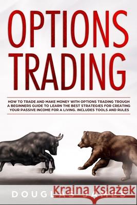 Options Trading: How to Trade and Make Money with Options Trading Trough a Beginners Guide to Learn the Best Strategies for Creating Yo Douglas James 9781706202264 Independently Published - książka