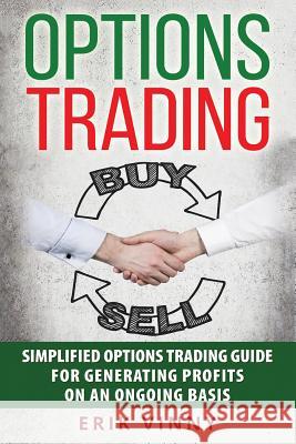 Options Trading: Simplified Options Trading Guide For Generating Profits On An Ongoing Basis Vinny, Erik 9781537096674 Createspace Independent Publishing Platform - książka