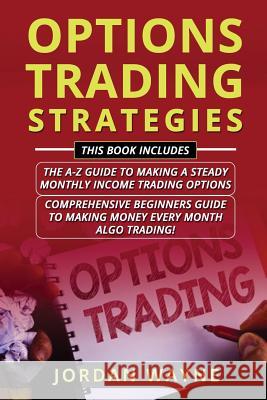 Options Trading Strategies: 2 Books in 1 Including: Options Trading for Beginners: The A-Z Guide to Making a Steady Monthly Income Trading Options Jordan Wayne 9781728935393 Independently Published - książka