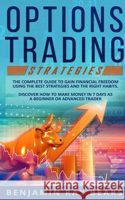 Options Trading Strategies: The Complete Guide to Gain Financial Freedom Using the Best Strategies and the Right Habits. Discover How to Make Mone Benjamin Ray Bears 9781803034690 Benjamin Ray Bears - książka