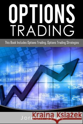 Options Trading: This Book Includes: Options Trading, Options Trading Strategies Jordon Sykes 9781536847451 Createspace Independent Publishing Platform - książka