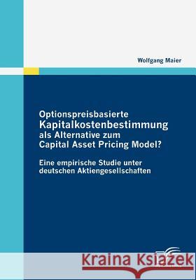 Optionspreisbasierte Kapitalkostenbestimmung als Alternative zum Capital Asset Pricing Model?: Eine empirische Studie unter deutschen Aktiengesellscha Maier, Wolfgang 9783836681452 Diplomica - książka