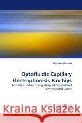 Optofluidic Capillary Electrophoresis Biochips Matthew Wronski 9783838306674 LAP Lambert Academic Publishing - książka