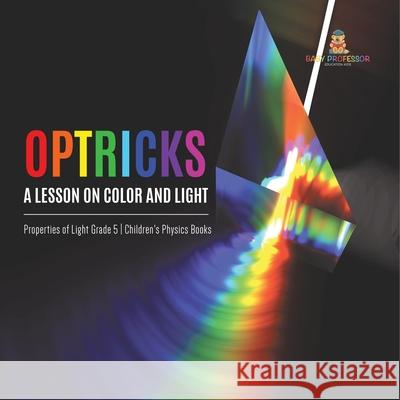 Optricks: A Lesson on Color and Light Properties of Light Grade 5 Children's Physics Books Baby Professor 9781541960053 Baby Professor - książka