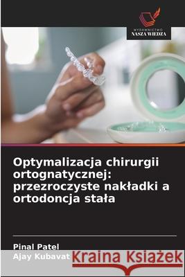 Optymalizacja chirurgii ortognatycznej: przezroczyste nakladki a ortodoncja stala Patel, Pinal, KUBAVAT, AJAY 9786208769314 Wydawnictwo Nasza Wiedza - książka