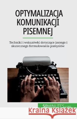 Optymalizacja komunikacji pisemnej: Techniki i wskazowki dotyczące jasnego i skutecznego formulowania pomyslow Florence Schandeler   9782808670807 5minutes.com (Pl) - książka
