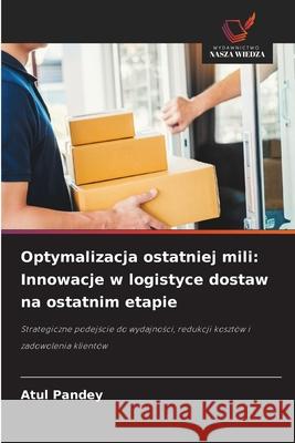 Optymalizacja ostatniej mili: Innowacje w logistyce dostaw na ostatnim etapie Pandey, Atul 9786208883164 Wydawnictwo Nasza Wiedza - książka