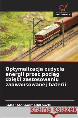 Optymalizacja zuzycia energii przez pociag dzieki zastosowaniu zaawansowanej baterii MohammadiKoochi, Sahar 9786208677497 Wydawnictwo Nasza Wiedza - książka