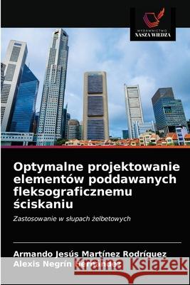 Optymalne projektowanie elementów poddawanych fleksograficznemu ściskaniu Armando Jesús Martínez Rodríguez, Alexis Negrín Hernández 9786203630848 Wydawnictwo Nasza Wiedza - książka