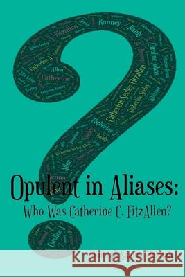 Opulent in Aliases - Who Was Catherine C. FitzAllen? Deborah Samuel Holman 9781387203000 Lulu.com - książka