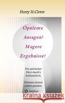 Opulente Ansagen? Magere Ergebnisse!: Ein satirischer Blick durch's Schlüsselloch. Diverses einmal anders gesehen. H. Clever, Harry 9783347049215 Tredition Gmbh - książka