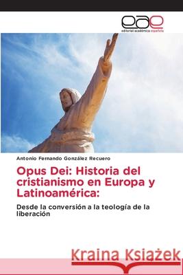 Opus Dei: Historia del cristianismo en Europa y Latinoamérica: González Recuero, Antonio Fernando 9786203874600 Editorial Academica Espanola - książka