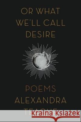 Or What We'll Call Desire: Poems Alexandra Teague 9780892554997 Persea Books - książka