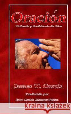 Oracion: Pidiendo y Recibiendo de Dios MR James T. Curtis 9781530590742 Createspace Independent Publishing Platform - książka