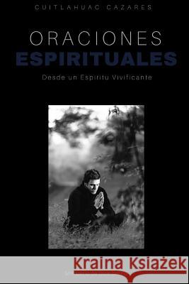 Oraciones Espirituales: Desde un Espiritu Vivificante Cuitlahuac Cazares 9781387961528 Lulu.com - książka