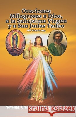 Oraciones Milagrosas a Dios, a la Sant?sima Virgen y a San Judas Tadeo: Novenas, Oraciones Diarias, y Letan?as Victoria Rey 9781625042057 Calli Casa Editorial - książka