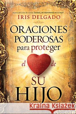 Oraciones Poderosas Para Proteger El Corazón de Su Hijo / Powerful Prayers to Protect the Heart of Your Child Delgado, Iris 9781629994291 Casa Creacion - książka