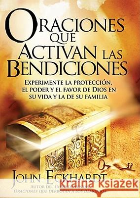 Oraciones Que Activan Las Bendiciones: Experimente La Protección, El Poder Y El Favor de Dios En Su Vida Y La de Su Familia Eckhardt, John 9781616383169 Casa Creacion - książka