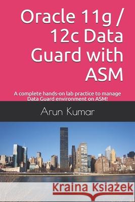 Oracle 11g / 12c Data Guard with ASM: A complete hands-on lab practice to manage Data Guard environment on ASM! Arun Kumar 9781700657725 Independently Published - książka