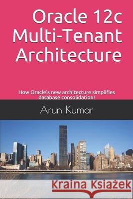 Oracle 12c Multi-Tenant Architecture: How Oracle's new architecture simplifies database consolidation! Arun Kumar 9781692709501 Independently Published - książka