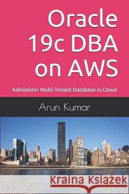 Oracle 19c DBA on AWS: Administer Multi-Tenant Database in Cloud Arun Kumar, Prem Kumar 9798450376332 Independently Published - książka