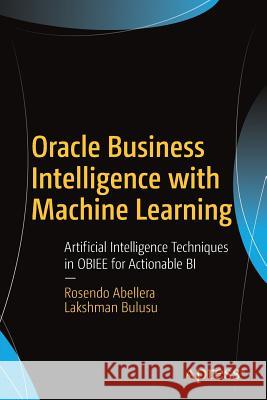 Oracle Business Intelligence with Machine Learning: Artificial Intelligence Techniques in Obiee for Actionable Bi Abellera, Rosendo 9781484232545 Apress - książka