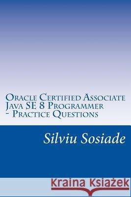 Oracle Certified Associate Java SE 8 Programmer ? Practice Questions Silviu Sosiade 9781534931022 Createspace Independent Publishing Platform - książka