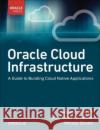 Oracle Cloud Infrastructure - A Guide to Building Cloud Native Applications Mickey Boxell 9780137902538 Pearson Education (US)