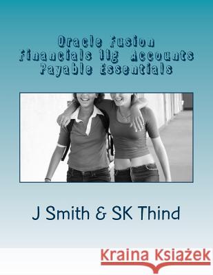 Oracle Fusion Financials 11g Accounts Payable Essentials J. Smith Sk Thind 9781516962365 Createspace - książka