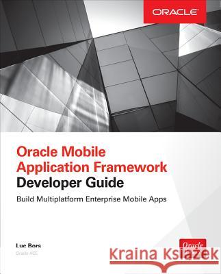 Oracle Mobile Application Framework Developer Guide: Build Multiplatform Enterprise Mobile Apps Luc Bors 9780071830850 McGraw-Hill/Osborne Media - książka