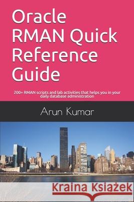 Oracle RMAN Quick Reference Guide: 200+ RMAN scripts and lab activities that helps you in your daily database administration Arun Kumar 9781719851022 Independently Published - książka
