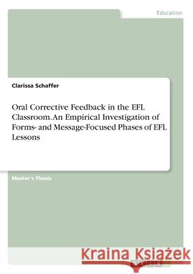 Oral Corrective Feedback in the EFL Classroom. An Empirical Investigation of Forms- and Message-Focused Phases of EFL Lessons Clarissa Schaffer 9783346236043 Grin Verlag - książka