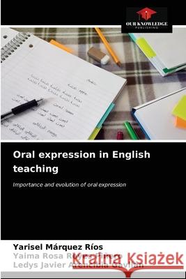 Oral expression in English teaching Yarisel Márquez Ríos, Yaima Rosa Reyes Piñero, Ledys Javier Arencibia Gavilán 9786203643459 Our Knowledge Publishing - książka
