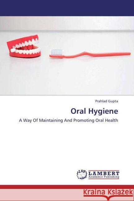 Oral Hygiene : A Way Of Maintaining And Promoting Oral Health Gupta, Prahlad 9783659252594 LAP Lambert Academic Publishing - książka