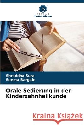 Orale Sedierung in der Kinderzahnheilkunde Shraddha Sura Seema Bargale 9786207569403 Verlag Unser Wissen - książka