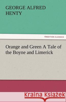 Orange and Green a Tale of the Boyne and Limerick G. A. (George Alfred) Henty   9783842486782 tredition GmbH - książka