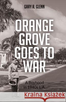 Orange Grove Goes to War: A Boyhood in 1940s L.A. Glenn, Gary A. 9781662915468 Gatekeeper Press - książka