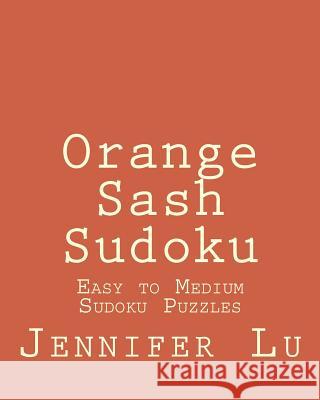 Orange Sash Sudoku: Easy to Medium Sudoku Puzzles Jennifer Lu 9781470171049 Createspace - książka