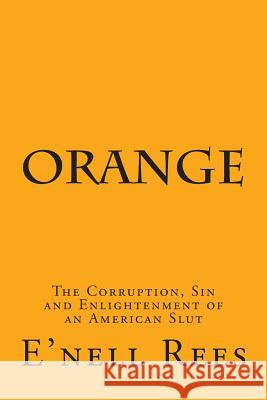 Orange: The Corruption, Sin and Enlightenment of an American Slut E'Nell Rees 9781499139389 Createspace - książka