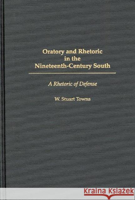 Oratory and Rhetoric in the Nineteenth-Century South: A Rhetoric of Defense Towns, W. Stuart 9780275962234 Praeger Publishers - książka
