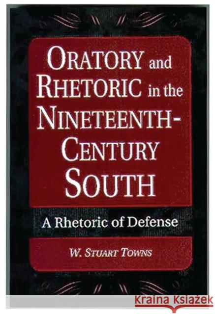 Oratory and Rhetoric in the Nineteenth-Century South: A Rhetoric of Defense Towns, W. Stuart 9780275969691 Praeger Publishers - książka